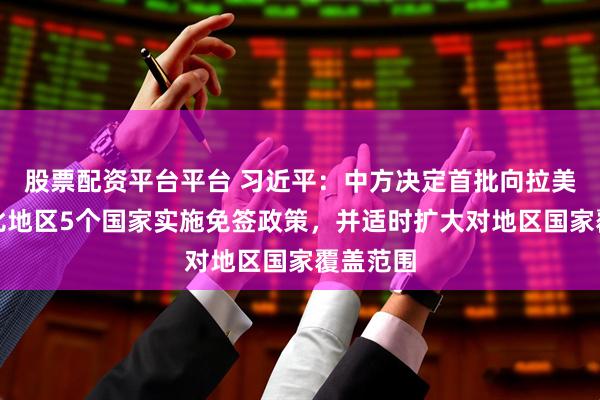 股票配资平台平台 习近平：中方决定首批向拉美和加勒比地区5个国家实施免签政策，并适时扩大对地区国家覆盖范围