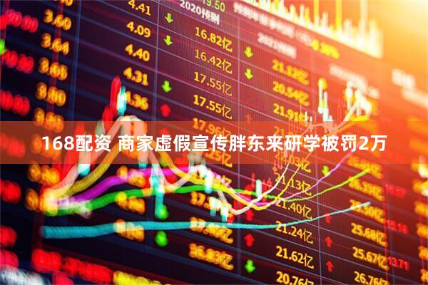 168配资 商家虚假宣传胖东来研学被罚2万