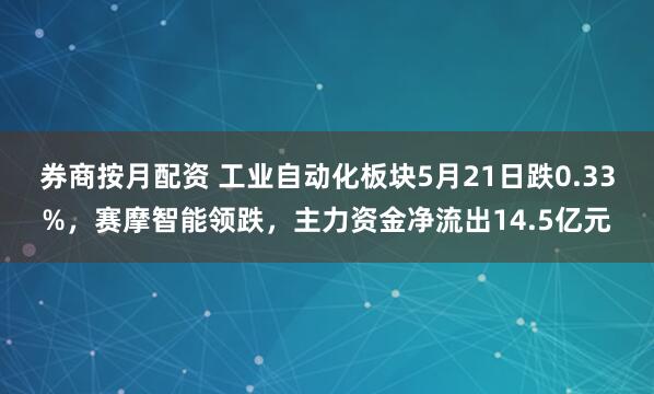 券商按月配资 工业自动化板块5月21日跌0.33%，赛摩智能领跌，主力资金净流出14.5亿元