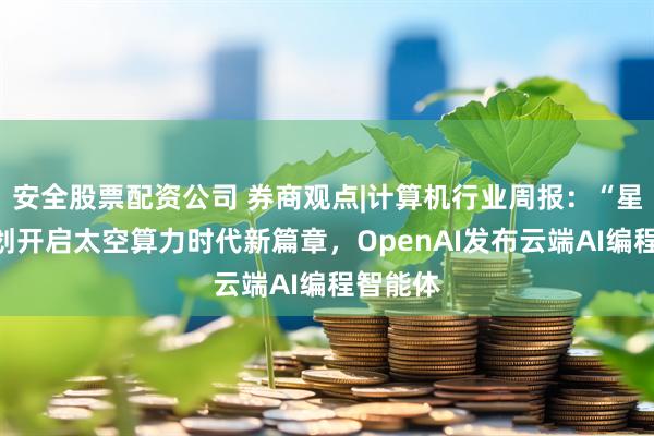 安全股票配资公司 券商观点|计算机行业周报：“星算”计划开启太空算力时代新篇章，OpenAI发布云端AI编程智能体