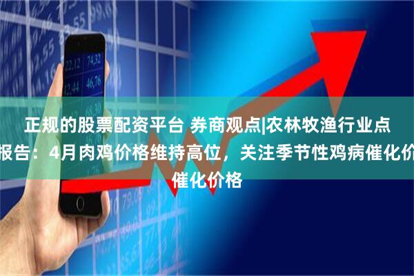 正规的股票配资平台 券商观点|农林牧渔行业点评报告：4月肉鸡价格维持高位，关注季节性鸡病催化价格