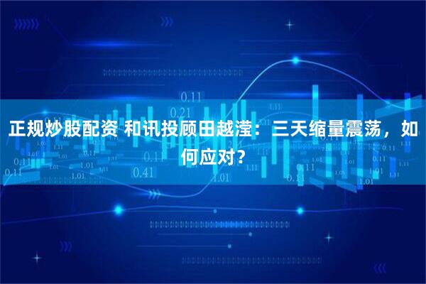 正规炒股配资 和讯投顾田越滢：三天缩量震荡，如何应对？
