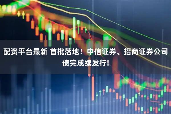 配资平台最新 首批落地！中信证券、招商证券公司债完成续发行!