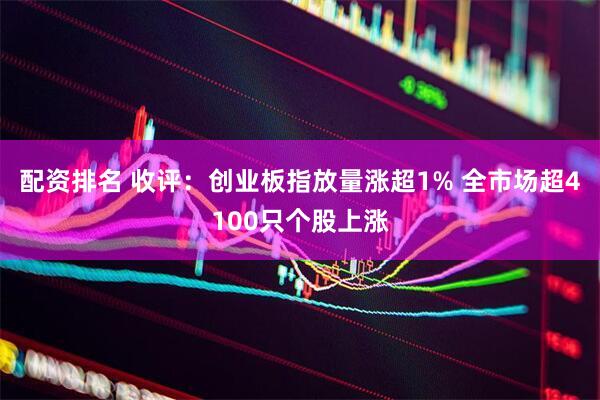 配资排名 收评：创业板指放量涨超1% 全市场超4100只个股上涨