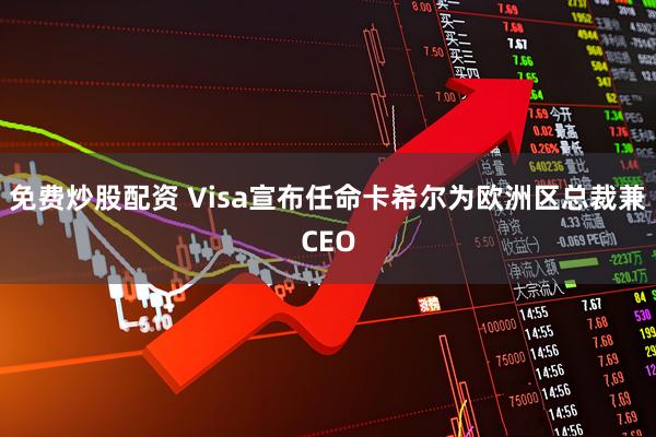 免费炒股配资 Visa宣布任命卡希尔为欧洲区总裁兼CEO