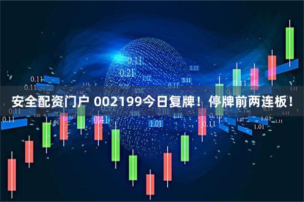 安全配资门户 002199今日复牌！停牌前两连板！