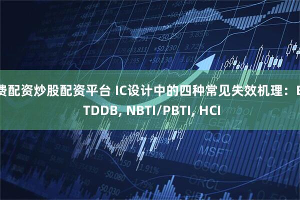 免费配资炒股配资平台 IC设计中的四种常见失效机理：EM, TDDB, NBTI/PBTI, HCI