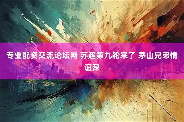 专业配资交流论坛网 苏超第九轮来了 茅山兄弟情谊深