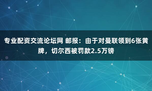 专业配资交流论坛网 邮报：由于对曼联领到6张黄牌，切尔西被罚款2.5万镑